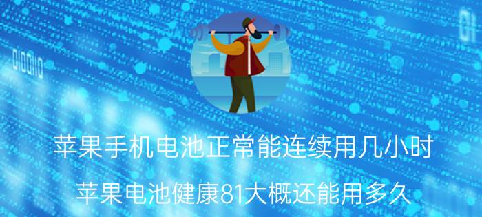 苹果手机电池正常能连续用几小时 苹果电池健康81大概还能用多久？